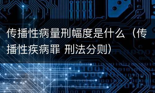 传播性病量刑幅度是什么（传播性疾病罪 刑法分则）