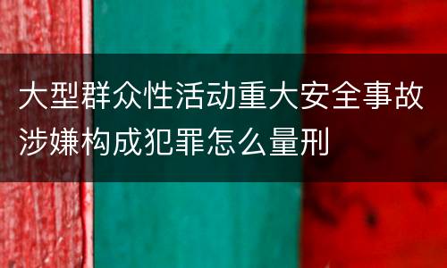 大型群众性活动重大安全事故涉嫌构成犯罪怎么量刑