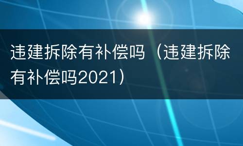 违建拆除有补偿吗（违建拆除有补偿吗2021）