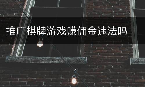 推广棋牌游戏赚佣金违法吗