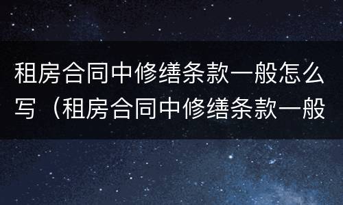 租房合同中修缮条款一般怎么写（租房合同中修缮条款一般怎么写的）