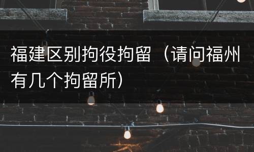 福建区别拘役拘留（请问福州有几个拘留所）