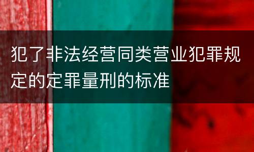 犯了非法经营同类营业犯罪规定的定罪量刑的标准