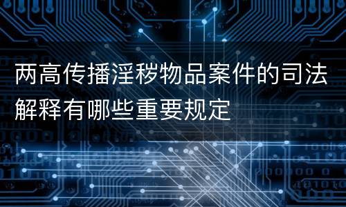 两高传播淫秽物品案件的司法解释有哪些重要规定
