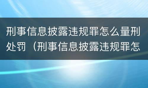 刑事信息披露违规罪怎么量刑处罚（刑事信息披露违规罪怎么量刑处罚决定书）