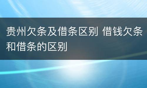 贵州欠条及借条区别 借钱欠条和借条的区别