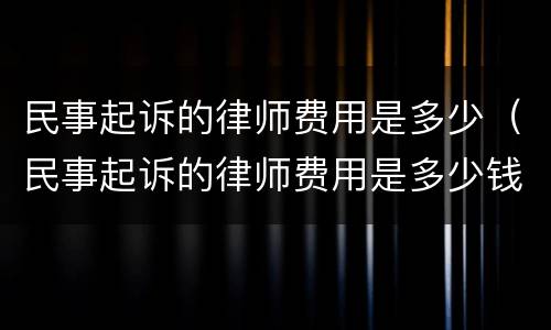 民事起诉的律师费用是多少（民事起诉的律师费用是多少钱）