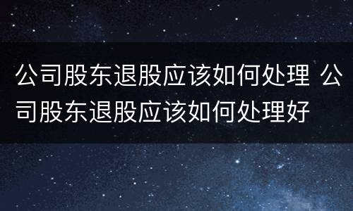 公司股东退股应该如何处理 公司股东退股应该如何处理好