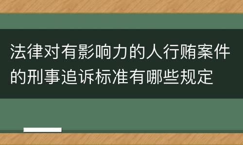 法律对有影响力的人行贿案件的刑事追诉标准有哪些规定
