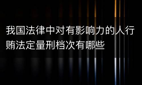 我国法律中对有影响力的人行贿法定量刑档次有哪些
