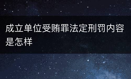 成立单位受贿罪法定刑罚内容是怎样