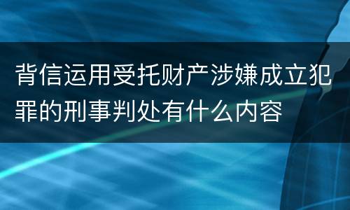 背信运用受托财产涉嫌成立犯罪的刑事判处有什么内容
