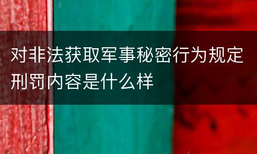 对非法获取军事秘密行为规定刑罚内容是什么样