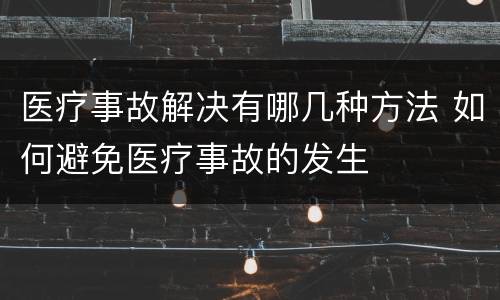 医疗事故解决有哪几种方法 如何避免医疗事故的发生