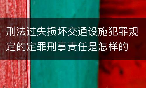 刑法过失损坏交通设施犯罪规定的定罪刑事责任是怎样的