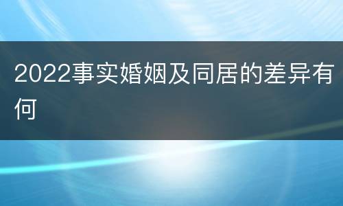 2022事实婚姻及同居的差异有何