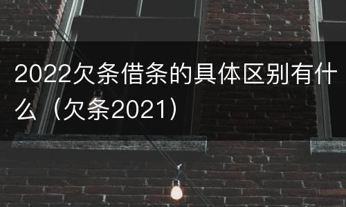 2022欠条借条的具体区别有什么（欠条2021）