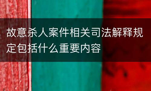 故意杀人案件相关司法解释规定包括什么重要内容