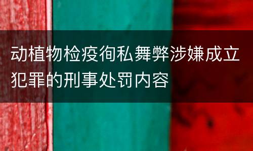 动植物检疫徇私舞弊涉嫌成立犯罪的刑事处罚内容