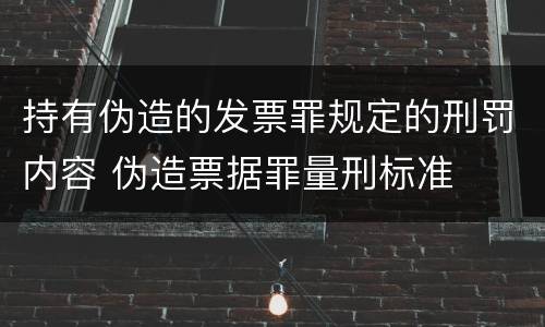 持有伪造的发票罪规定的刑罚内容 伪造票据罪量刑标准