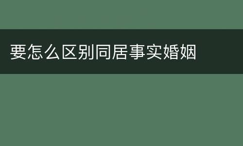 要怎么区别同居事实婚姻