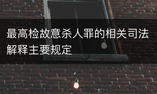 最高检故意杀人罪的相关司法解释主要规定