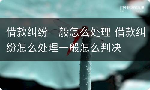 借款纠纷一般怎么处理 借款纠纷怎么处理一般怎么判决