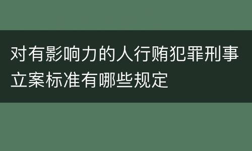 对有影响力的人行贿犯罪刑事立案标准有哪些规定