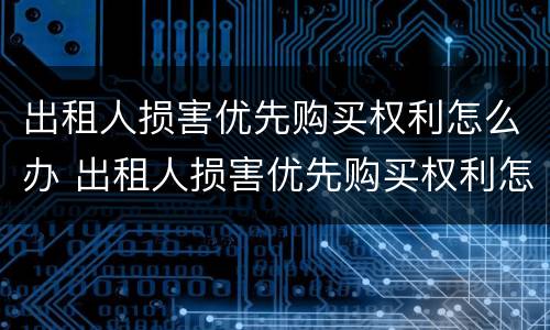 出租人损害优先购买权利怎么办 出租人损害优先购买权利怎么办