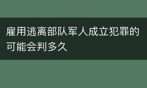 雇用逃离部队军人成立犯罪的可能会判多久