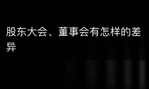 股东大会、董事会有怎样的差异