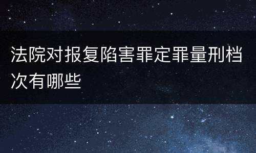 法院对报复陷害罪定罪量刑档次有哪些