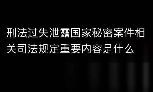 刑法过失泄露国家秘密案件相关司法规定重要内容是什么
