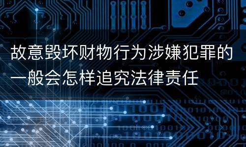 故意毁坏财物行为涉嫌犯罪的一般会怎样追究法律责任
