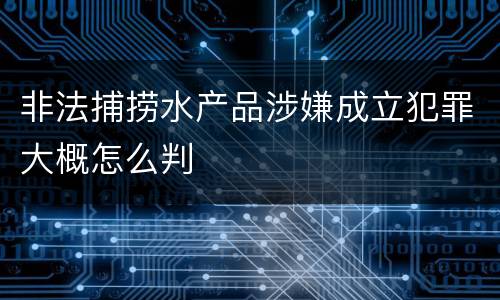 非法捕捞水产品涉嫌成立犯罪大概怎么判