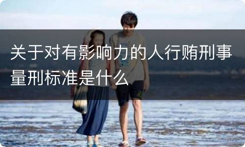 关于对有影响力的人行贿刑事量刑标准是什么