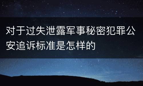 对于过失泄露军事秘密犯罪公安追诉标准是怎样的