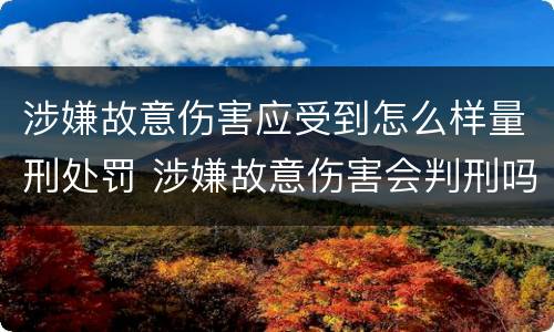 涉嫌故意伤害应受到怎么样量刑处罚 涉嫌故意伤害会判刑吗
