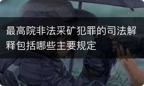 最高院非法采矿犯罪的司法解释包括哪些主要规定