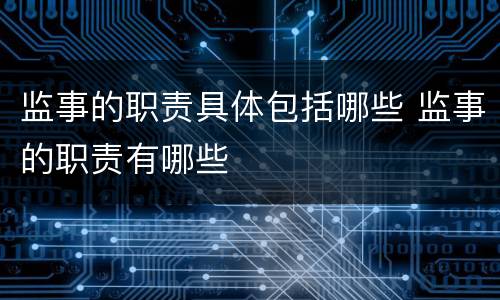 监事的职责具体包括哪些 监事的职责有哪些