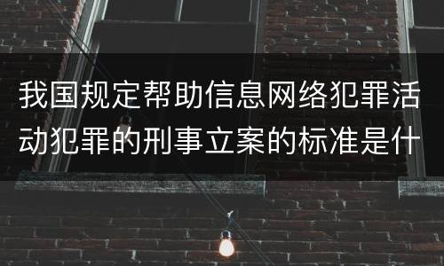我国规定帮助信息网络犯罪活动犯罪的刑事立案的标准是什么