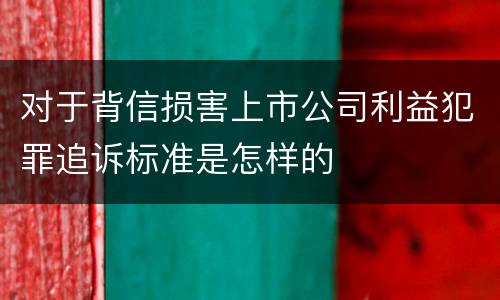 对于背信损害上市公司利益犯罪追诉标准是怎样的