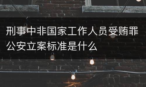 刑事中非国家工作人员受贿罪公安立案标准是什么