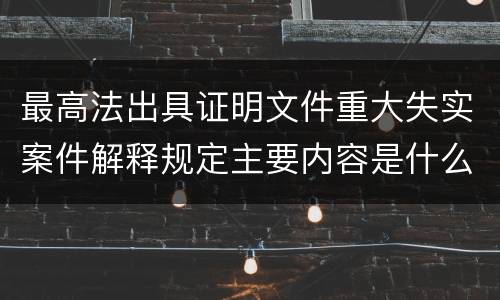 最高法出具证明文件重大失实案件解释规定主要内容是什么