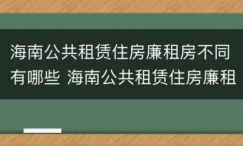 海南公共租赁住房廉租房不同有哪些 海南公共租赁住房廉租房不同有哪些条件
