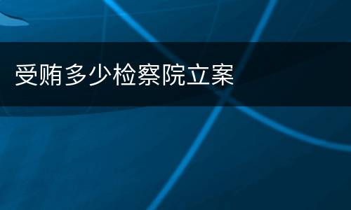 受贿多少检察院立案