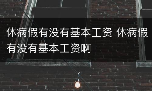 休病假有没有基本工资 休病假有没有基本工资啊