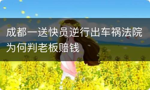 成都一送快员逆行出车祸法院为何判老板赔钱