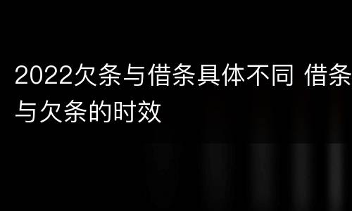 2022欠条与借条具体不同 借条与欠条的时效