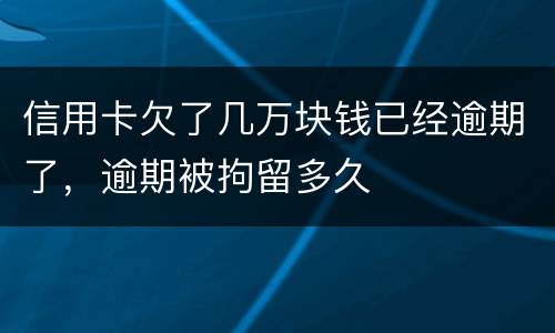 信用卡欠了几万块钱已经逾期了，逾期被拘留多久